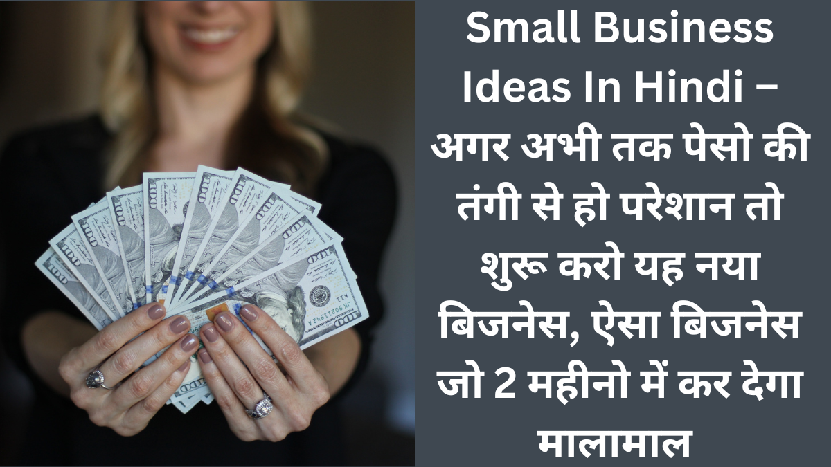 Small Business Ideas In Hindi – अगर अभी तक पेसो की तंगी से हो परेशान तो शुरू करो यह नया बिजनेस, ऐसा बिजनेस जो 2 महीनो में कर देगा मालामाल