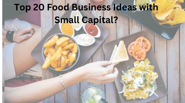 Top 20 Food Business Ideas with Small Capital?