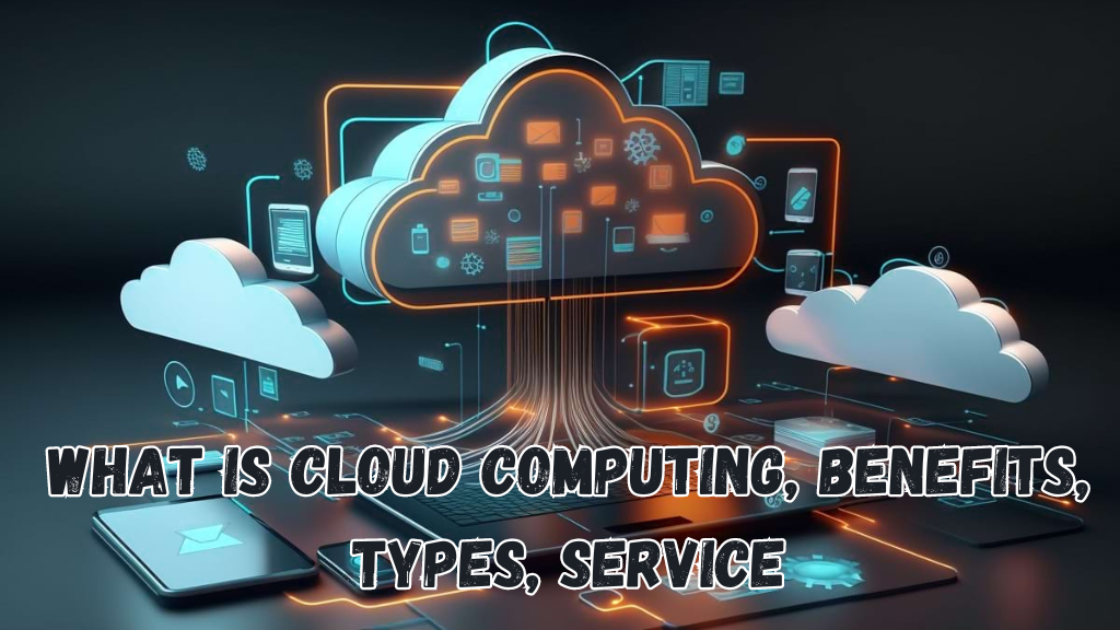 What is Cloud Computing, Benefits, Types, Service